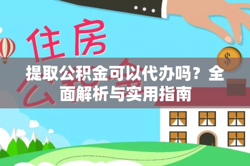 鸡东提取公积金可以代办吗？全面解析与实用指南