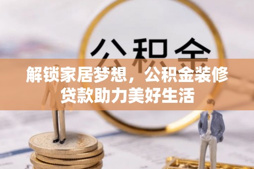 鸡东解锁家居梦想，公积金装修贷款助力美好生活