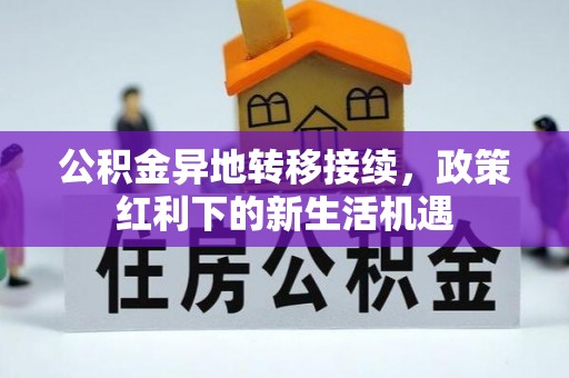 鸡东公积金异地转移接续，政策红利下的新生活机遇