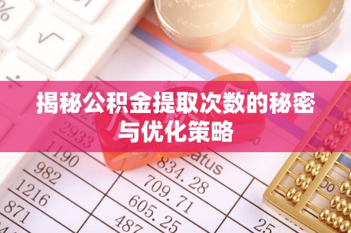 鸡东揭秘公积金提取次数的秘密与优化策略