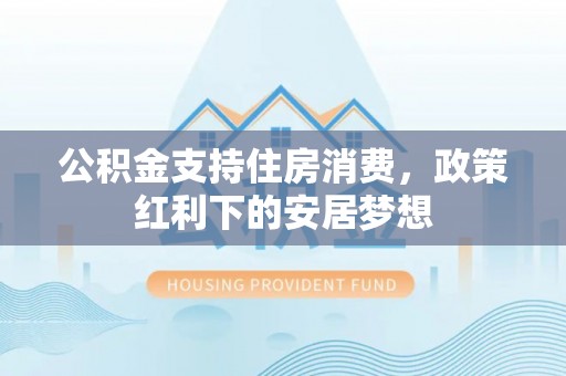 鸡东公积金支持住房消费，政策红利下的安居梦想