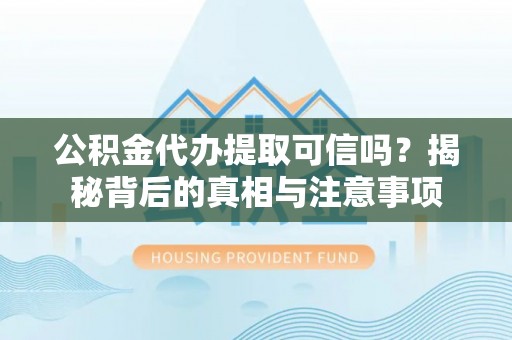 鸡东公积金代办提取可信吗？揭秘背后的真相与注意事项