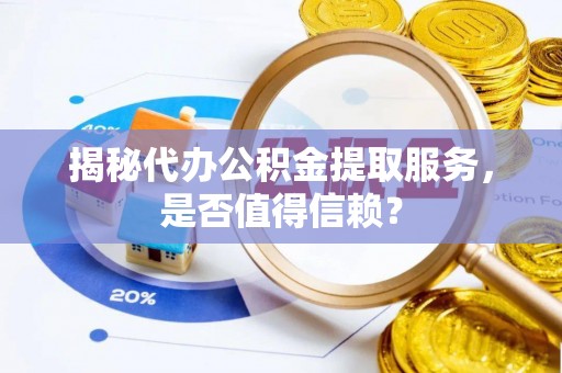 鸡东揭秘代办公积金提取服务，是否值得信赖？
