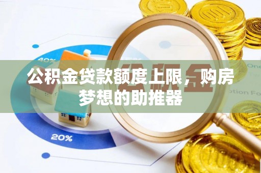 鸡东公积金贷款额度上限，购房梦想的助推器