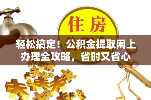 鸡东轻松搞定！公积金提取网上办理全攻略，省时又省心