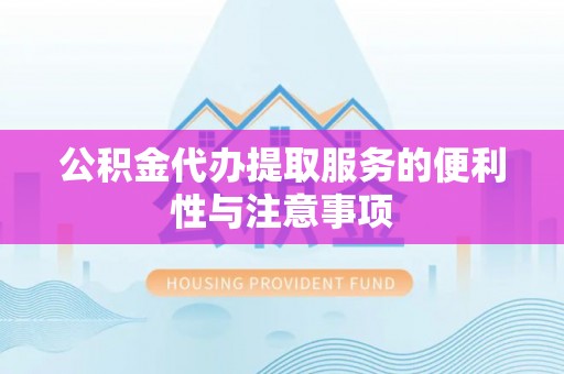 鸡东公积金代办提取服务的便利性与注意事项