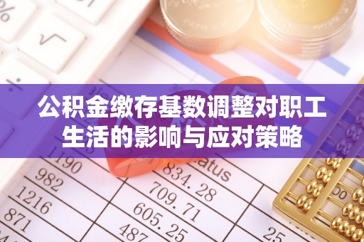 鸡东公积金缴存基数调整对职工生活的影响与应对策略