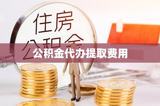 鸡东公积金代办提取费用
