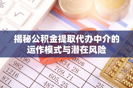 鸡东揭秘公积金提取代办中介的运作模式与潜在风险