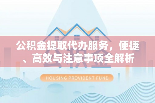 鸡东公积金提取代办服务，便捷、高效与注意事项全解析