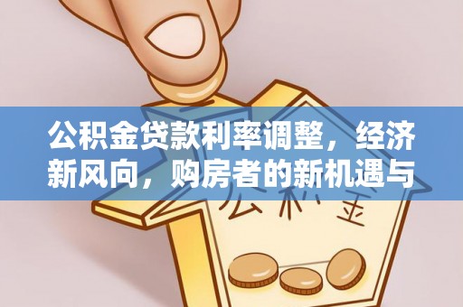 鸡东公积金贷款利率调整，经济新风向，购房者的新机遇与挑战