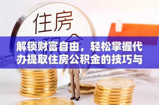 鸡东解锁财富自由，轻松掌握代办提取住房公积金的技巧与攻略