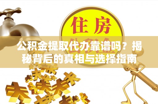 鸡东公积金提取代办靠谱吗？揭秘背后的真相与选择指南