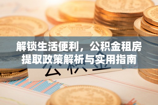 鸡东解锁生活便利，公积金租房提取政策解析与实用指南