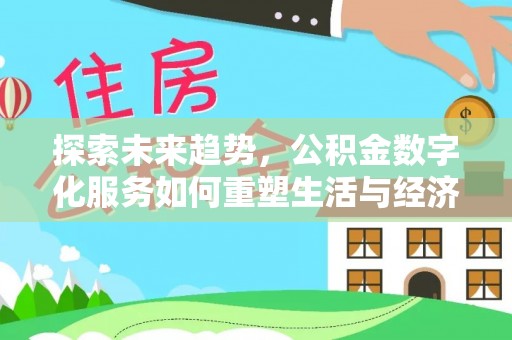 鸡东探索未来趋势，公积金数字化服务如何重塑生活与经济