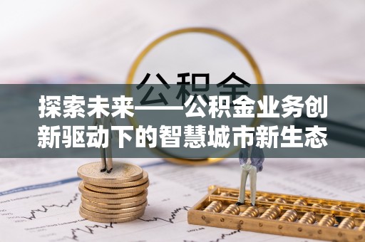 鸡东探索未来——公积金业务创新驱动下的智慧城市新生态