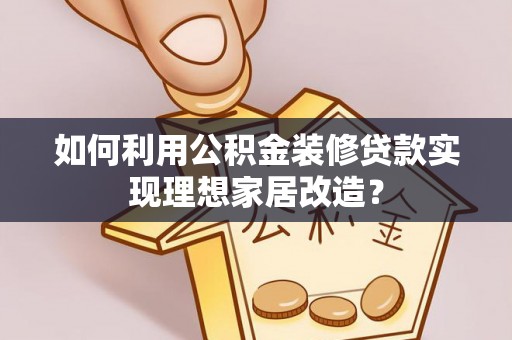 鸡东如何利用公积金装修贷款实现理想家居改造？