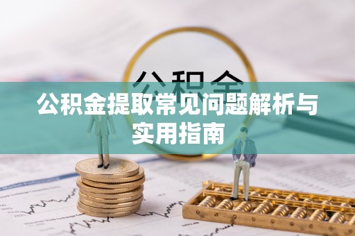 鸡东公积金提取常见问题解析与实用指南