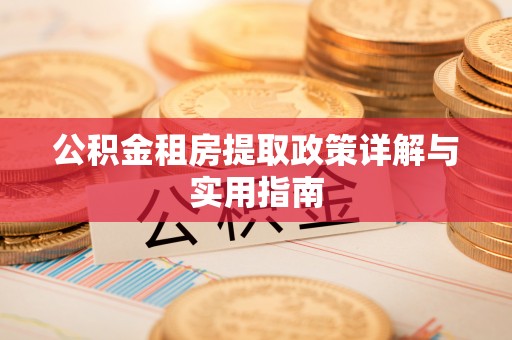 鸡东公积金租房提取政策详解与实用指南