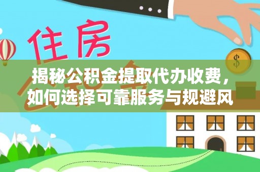 鸡东揭秘公积金提取代办收费，如何选择可靠服务与规避风险