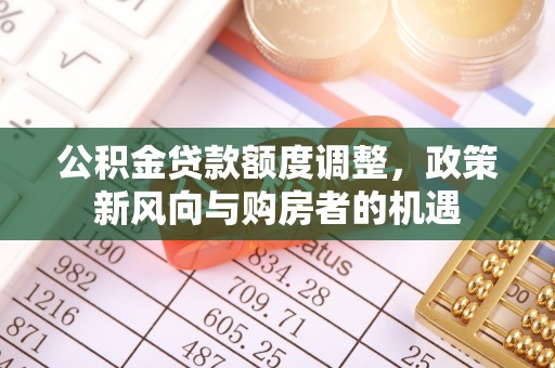 鸡东公积金贷款额度调整，政策新风向与购房者的机遇