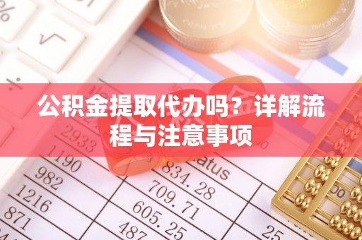 鸡东公积金提取代办吗？详解流程与注意事项