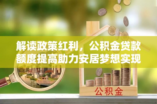 鸡东解读政策红利，公积金贷款额度提高助力安居梦想实现