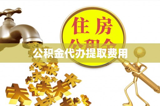 鸡东公积金代办提取费用