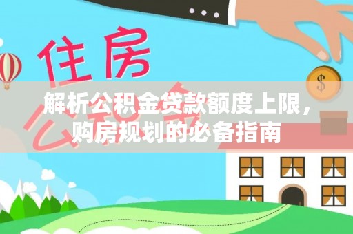 鸡东解析公积金贷款额度上限，购房规划的必备指南