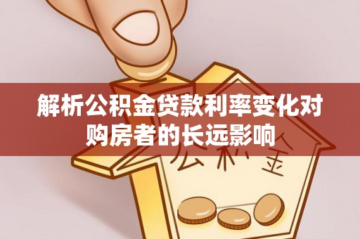 鸡东解析公积金贷款利率变化对购房者的长远影响