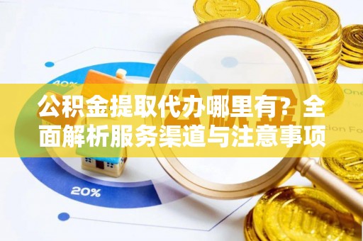 鸡东公积金提取代办哪里有？全面解析服务渠道与注意事项