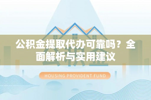 鸡东公积金提取代办可靠吗？全面解析与实用建议
