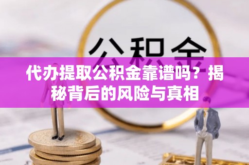 鸡东代办提取公积金靠谱吗？揭秘背后的风险与真相