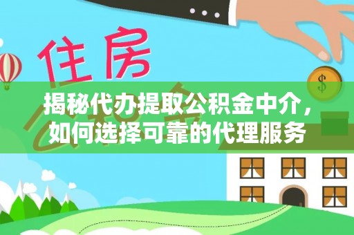 鸡东揭秘代办提取公积金中介，如何选择可靠的代理服务