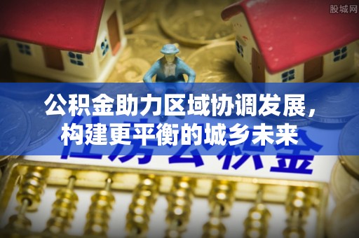 鸡东公积金助力区域协调发展，构建更平衡的城乡未来