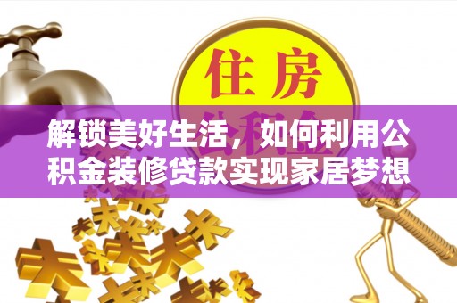 鸡东解锁美好生活，如何利用公积金装修贷款实现家居梦想
