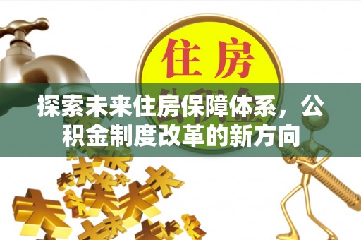 鸡东探索未来住房保障体系，公积金制度改革的新方向