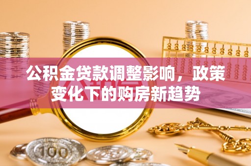 鸡东公积金贷款调整影响，政策变化下的购房新趋势