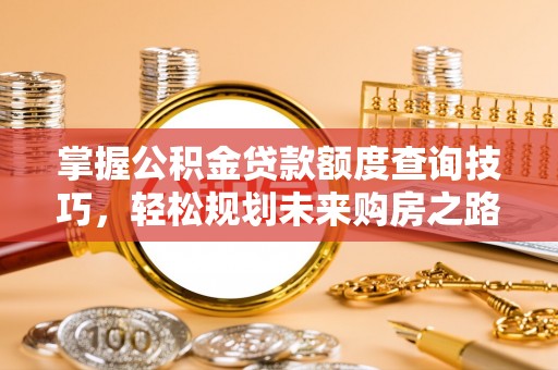 鸡东掌握公积金贷款额度查询技巧，轻松规划未来购房之路
