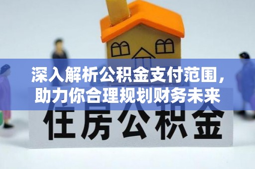 鸡东深入解析公积金支付范围，助力你合理规划财务未来