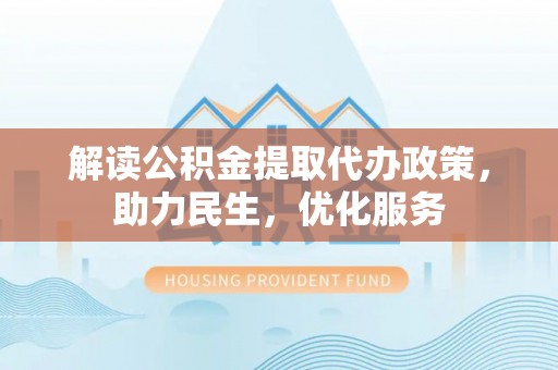 鸡东解读公积金提取代办政策，助力民生，优化服务