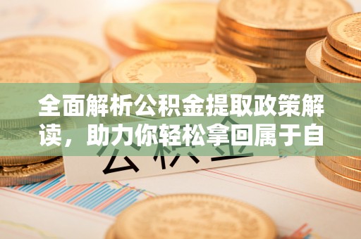 鸡东全面解析公积金提取政策解读，助力你轻松拿回属于自己的钱