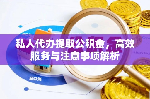 鸡东私人代办提取公积金，高效服务与注意事项解析