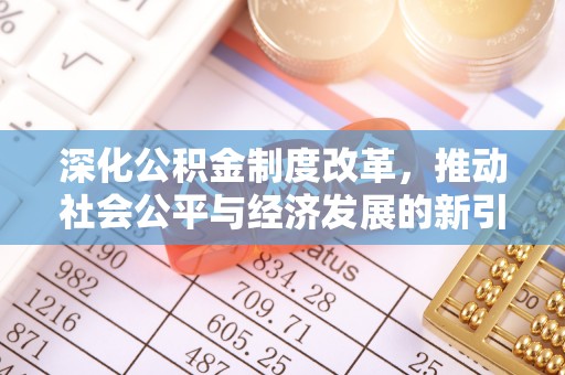鸡东深化公积金制度改革，推动社会公平与经济发展的新引擎