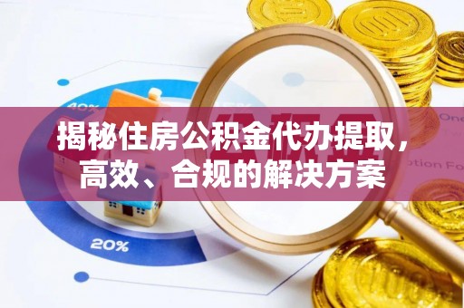 鸡东揭秘住房公积金代办提取，高效、合规的解决方案