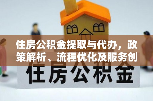 鸡东住房公积金提取与代办，政策解析、流程优化及服务创新