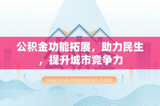 鸡东公积金功能拓展，助力民生，提升城市竞争力