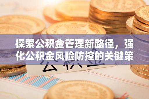 鸡东探索公积金管理新路径，强化公积金风险防控的关键策略