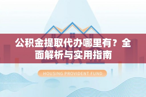 鸡东公积金提取代办哪里有？全面解析与实用指南
