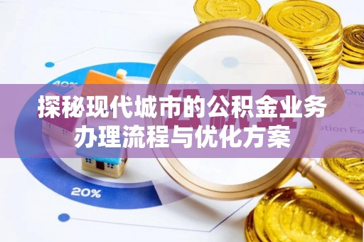 鸡东探秘现代城市的公积金业务办理流程与优化方案